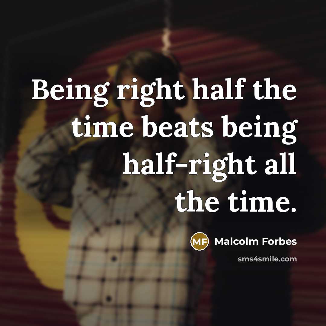 “Being right half the time beats being half-right all the…” quote by Malcolm Forbes