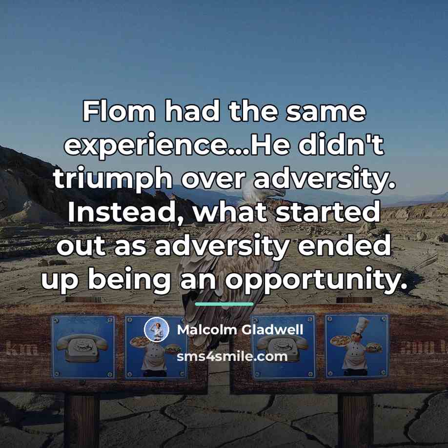 “Flom had the same experience...He didn't triumph over adversity. Instead,…” quote by Malcolm Gladwell