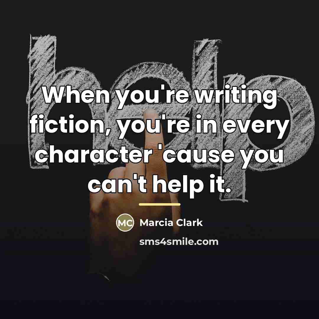 “When you're writing fiction, you're in every character 'cause you…” quote by Marcia Clark