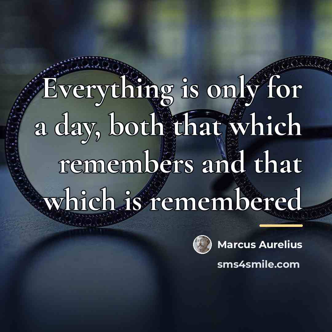 “Everything is only for a day, both that which remembers…” quote by Marcus Aurelius