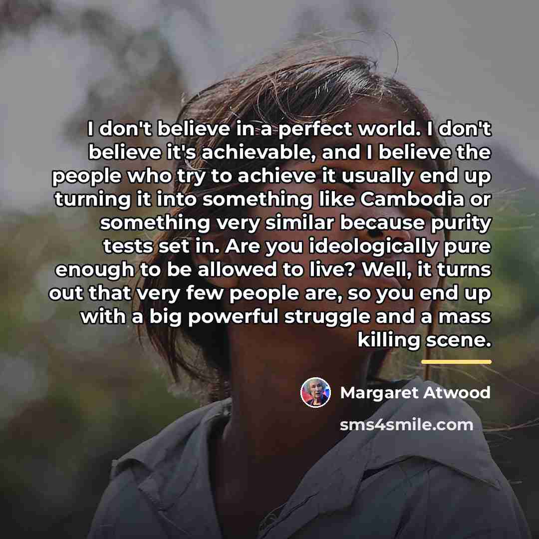 “I don't believe in a perfect world. I don't believe…” quote by Margaret Atwood