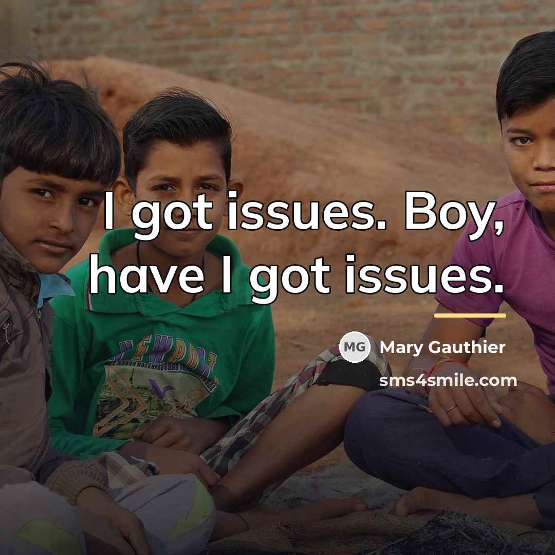 “I got issues. Boy, have I got issues.…” quote by Mary Gauthier