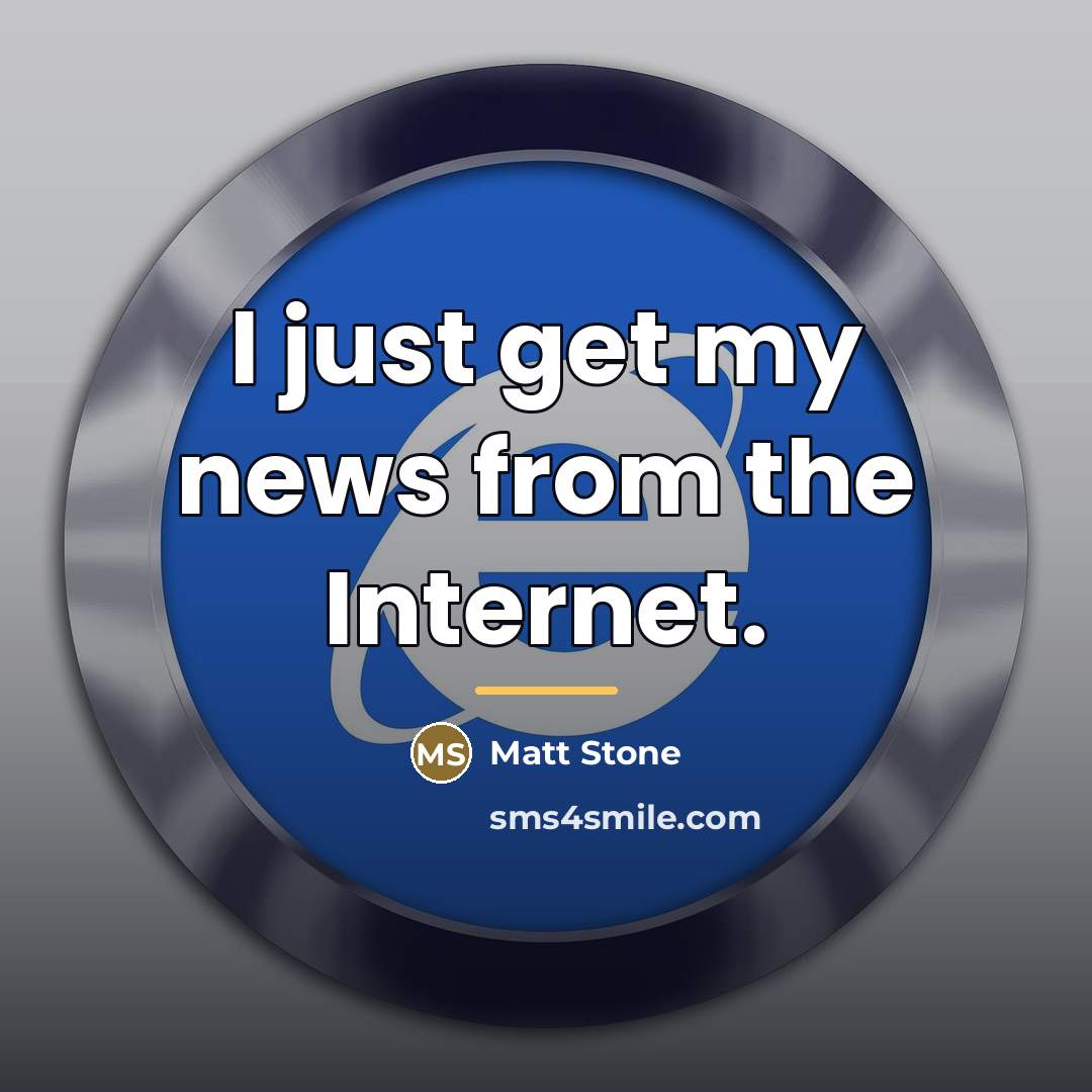 “I just get my news from the Internet.…” quote by Matt Stone