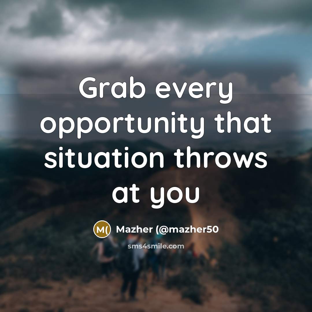 “Grab every opportunity that situation throws at you…” quote by Mazher (@mazher50