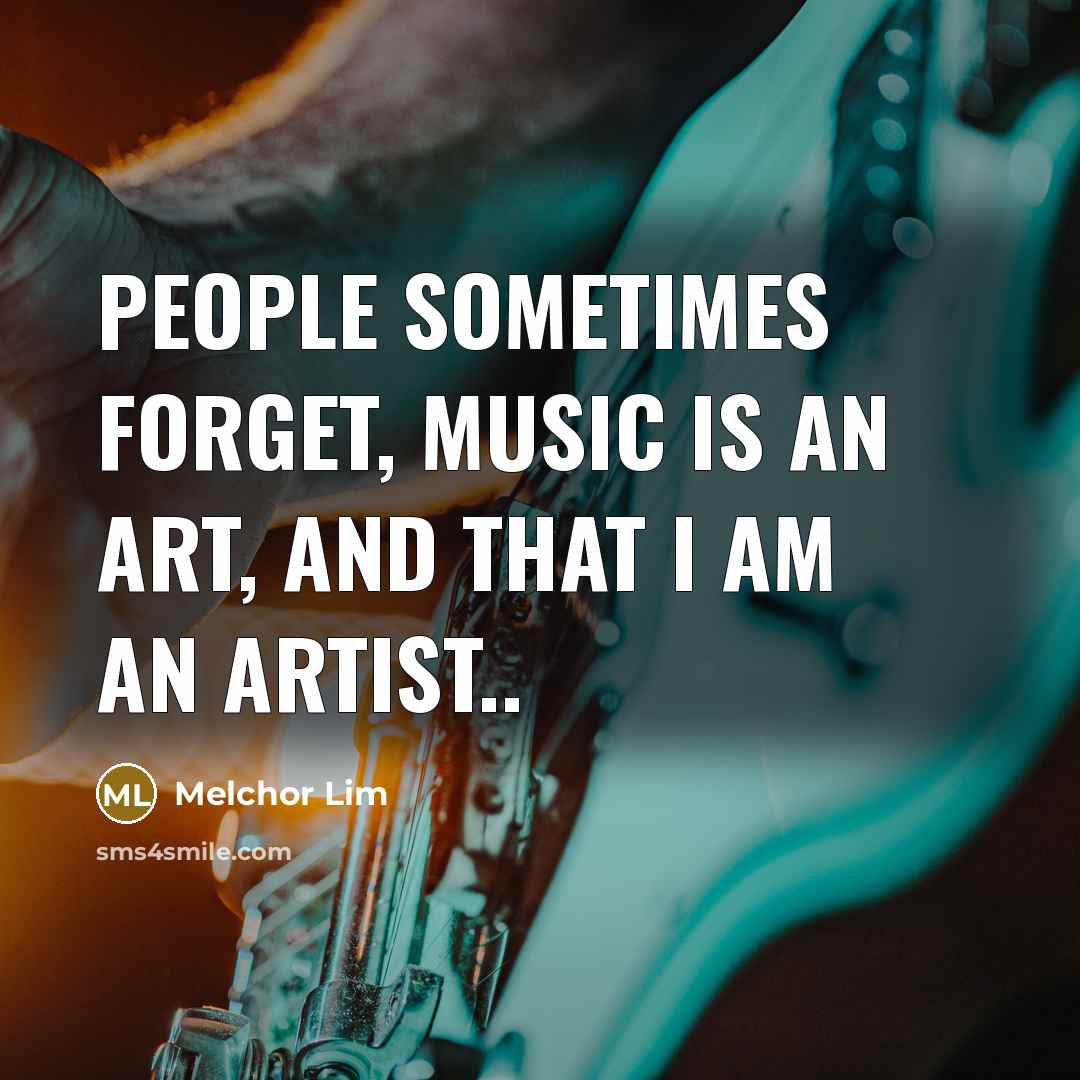 “People sometimes forget, music is an art, and that I…” quote by Melchor Lim