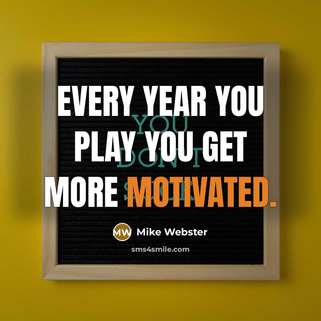 “Every year you play you get more motivated.…” quote by Mike Webster