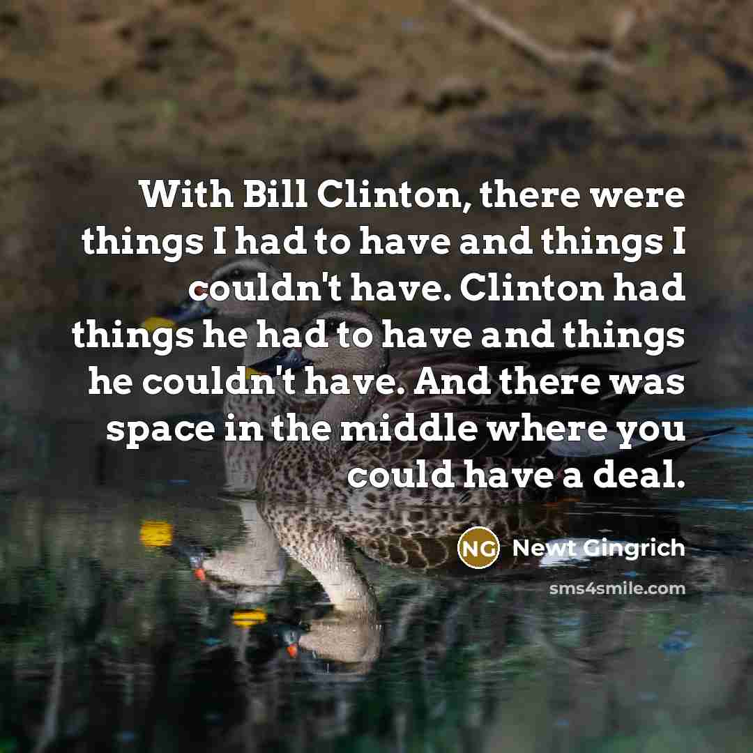 “With Bill Clinton, there were things I had to have…” quote by Newt Gingrich