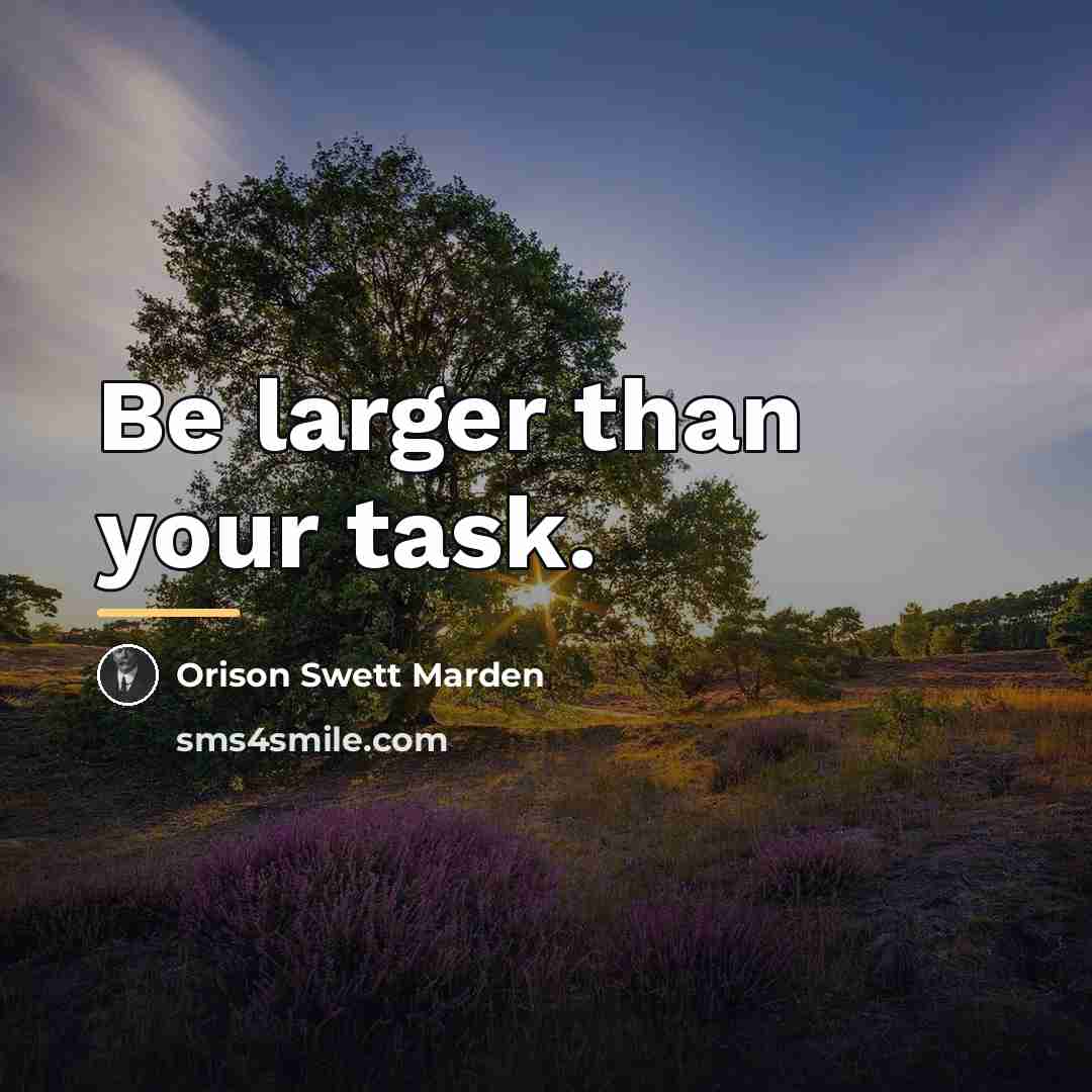 “Be larger than your task.…” quote by Orison Swett Marden