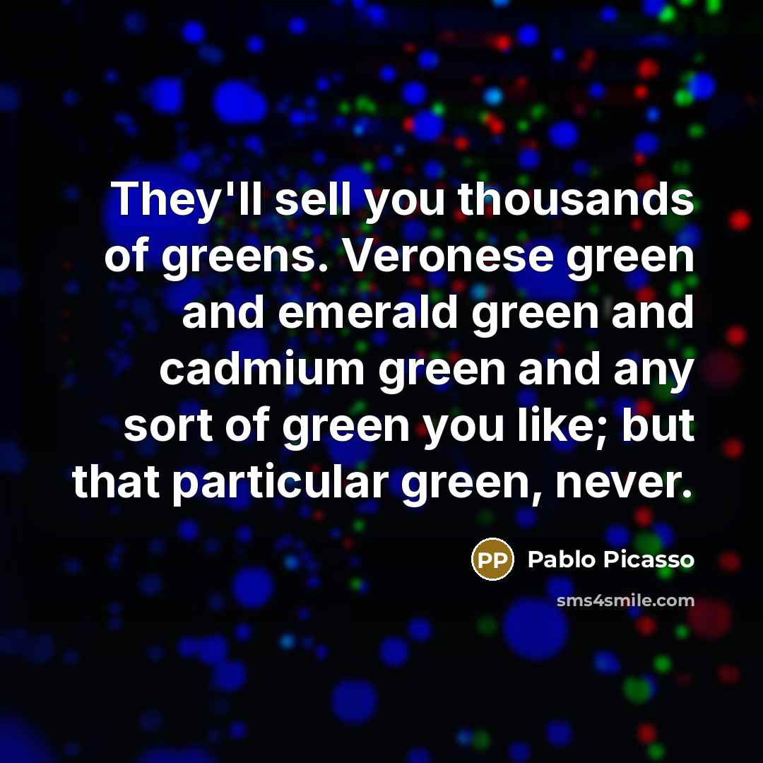 “They'll sell you thousands of greens. Veronese green and emerald…” quote by Pablo Picasso
