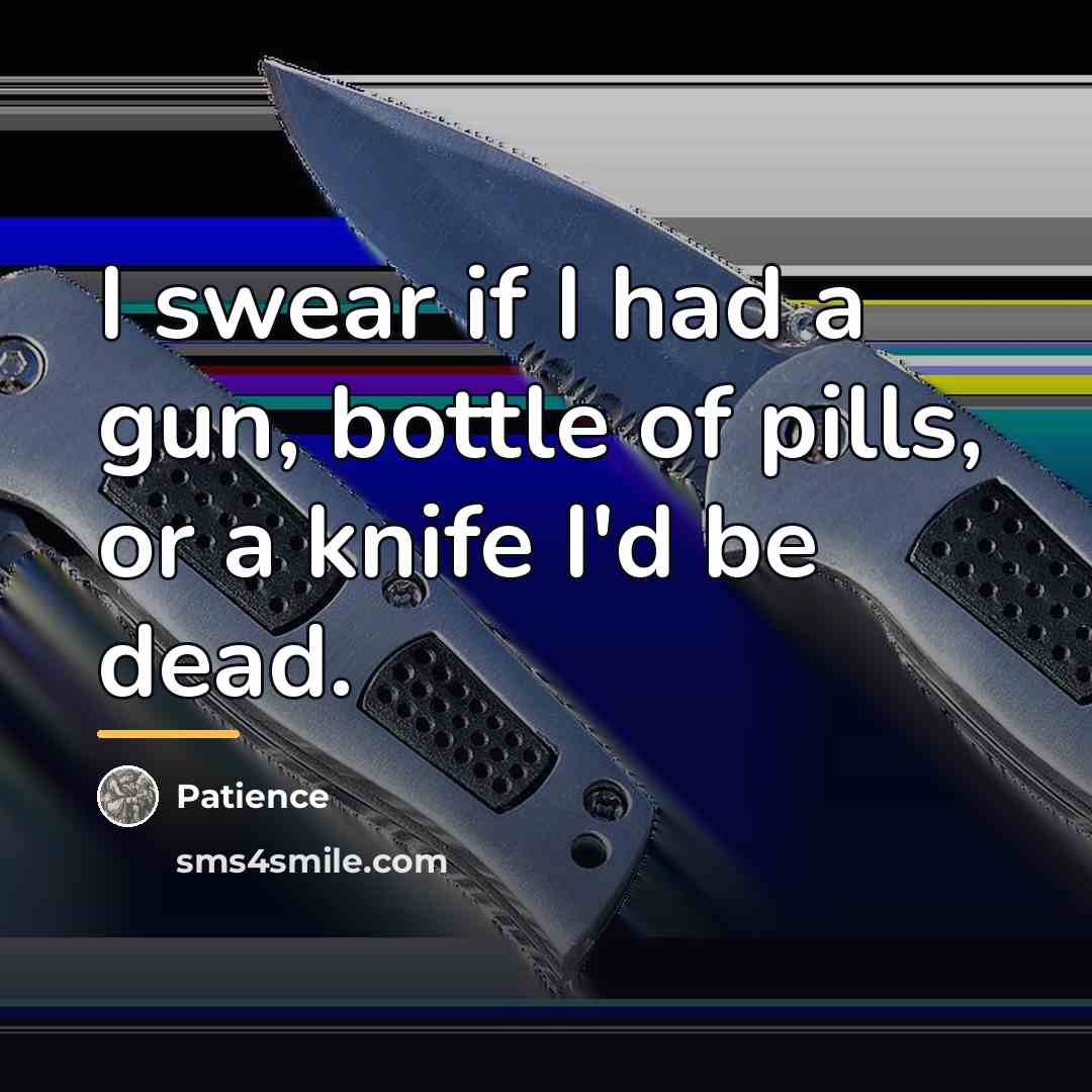 “I swear if I had a gun, bottle of pills,…” quote by Patience