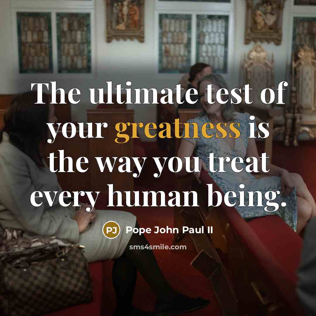 “The ultimate test of your greatness is the way you…” quote by Pope John Paul II