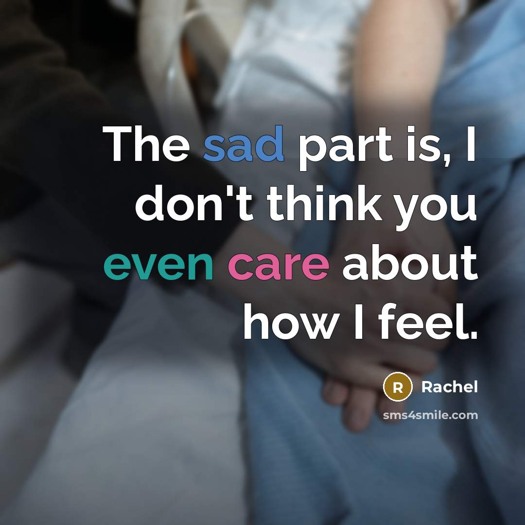 “The sad part is, I don't think you even care about how I feel.” quote by Rachel