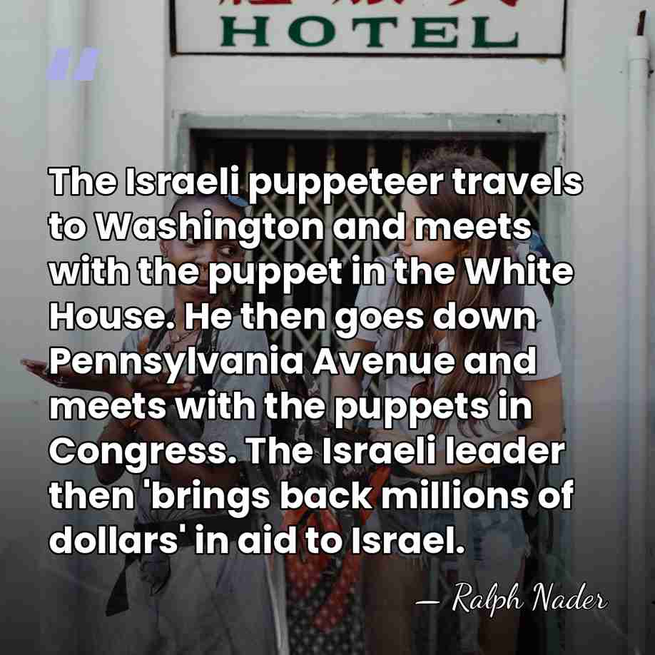The Israeli puppeteer travels to Washington and meets with the puppet in&hellip; - Ralph Nader