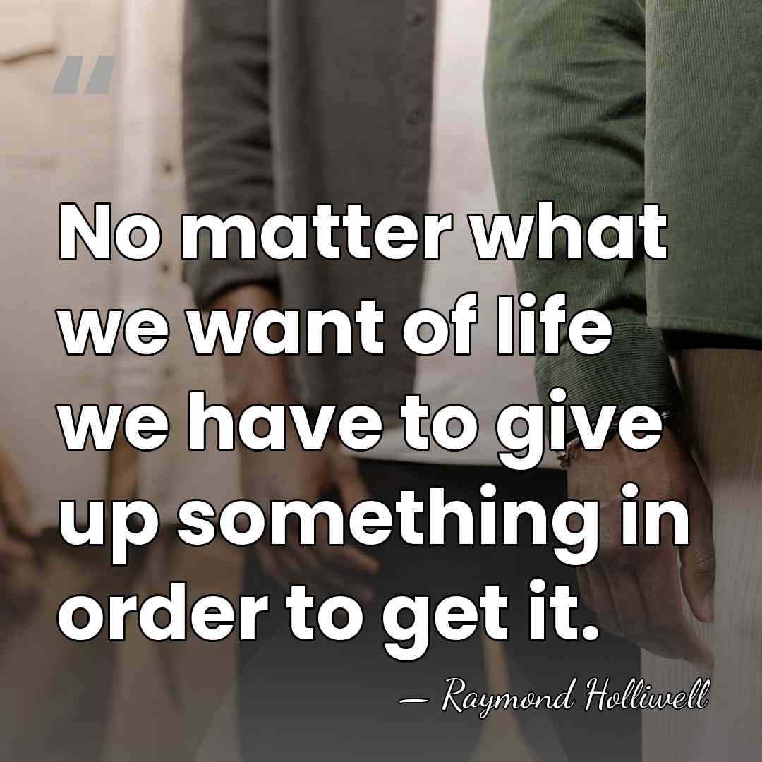 No matter what we want of life we have to give up&hellip; - Raymond Holliwell
