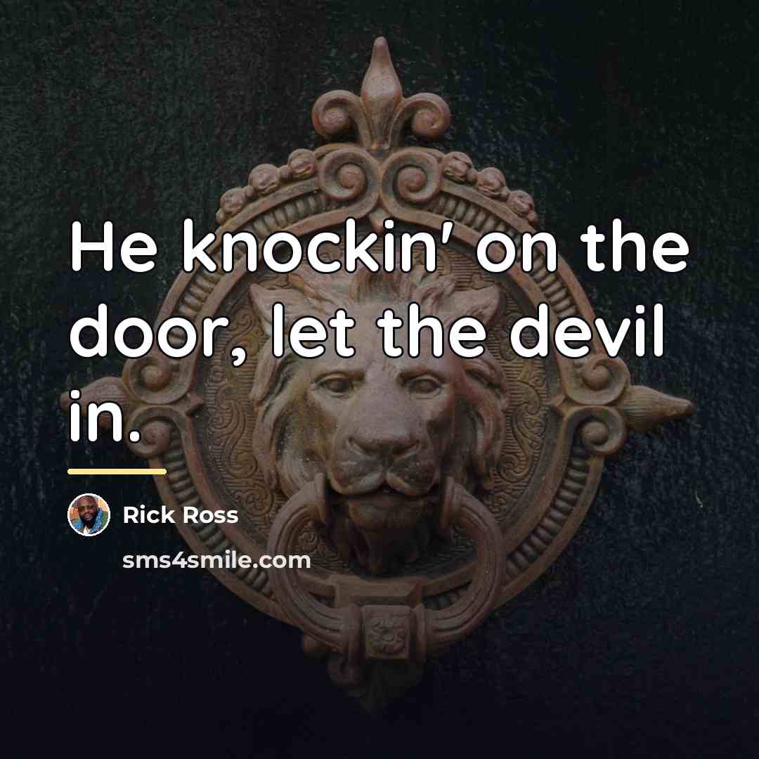 “He knockin' on the door, let the devil in.…” quote by Rick Ross