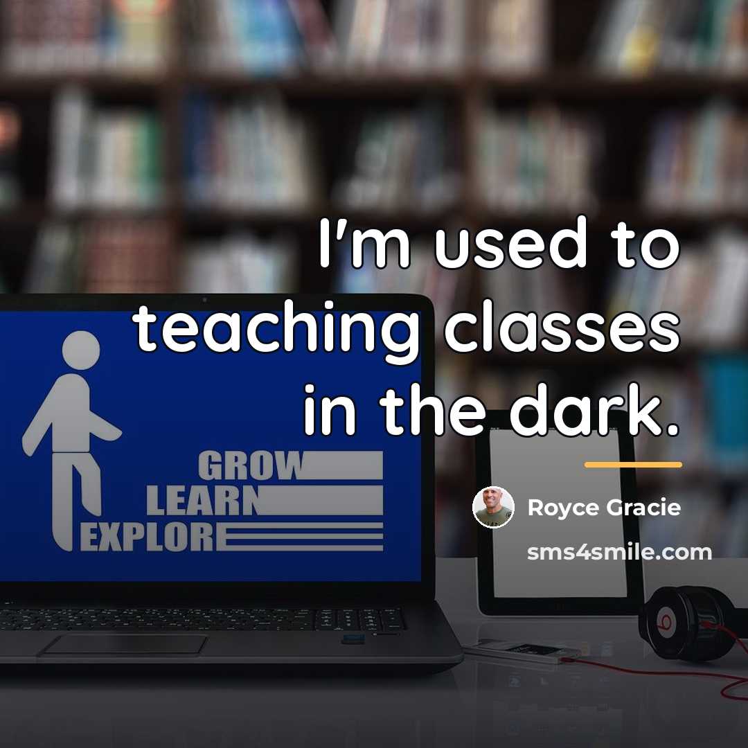 “I'm used to teaching classes in the dark.…” quote by Royce Gracie