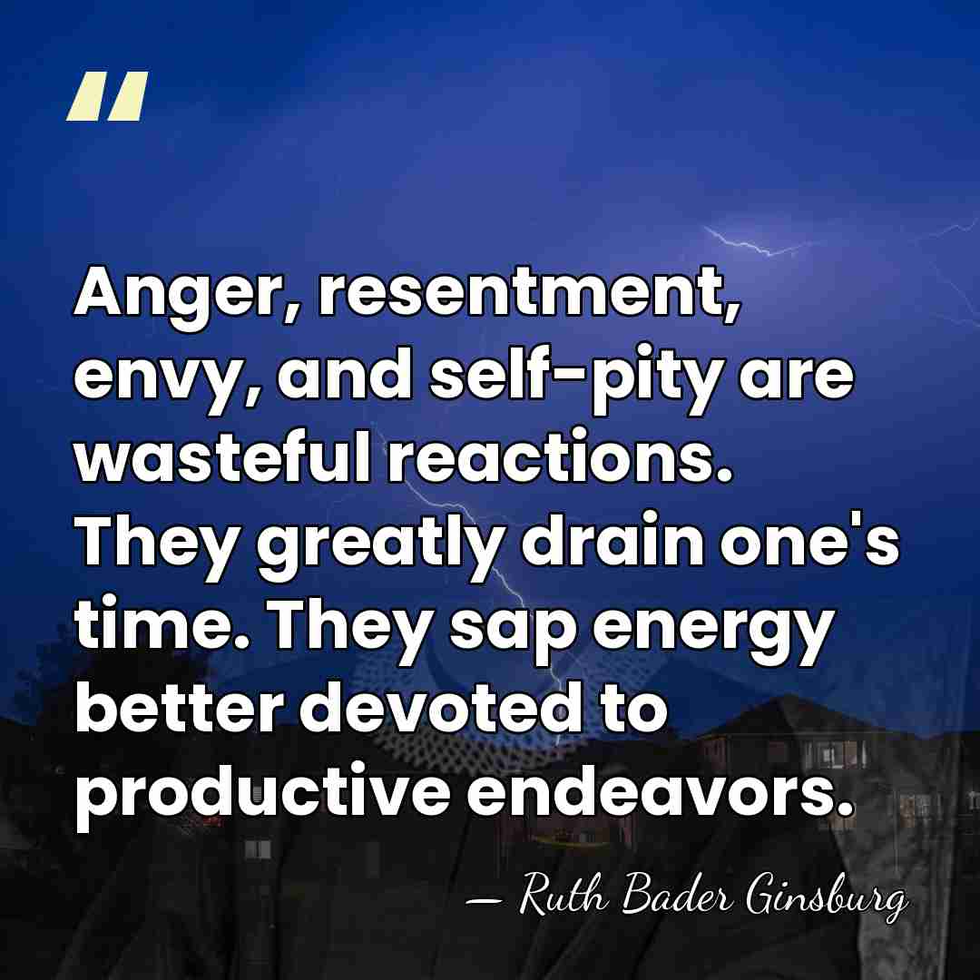 Anger, resentment, envy, and self-pity are wasteful reactions. They greatly drain one's&hellip; - Ruth Bader Ginsburg