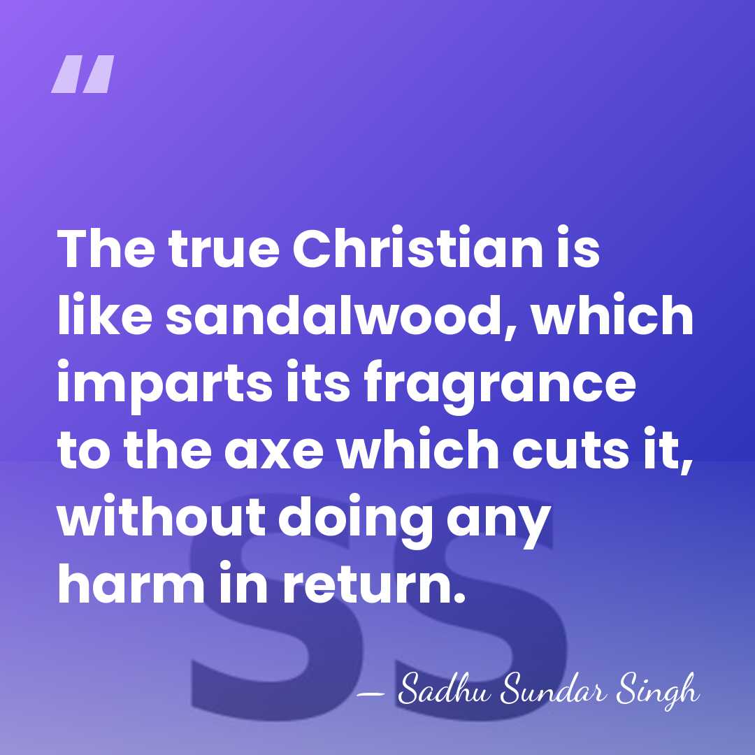 The true Christian is like sandalwood, which imparts its fragrance to the&hellip; - Sadhu Sundar Singh