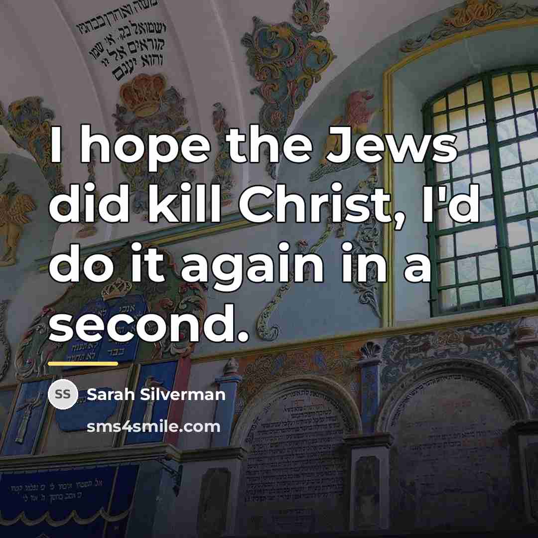 “I hope the Jews did kill Christ, I'd do it…” quote by Sarah Silverman
