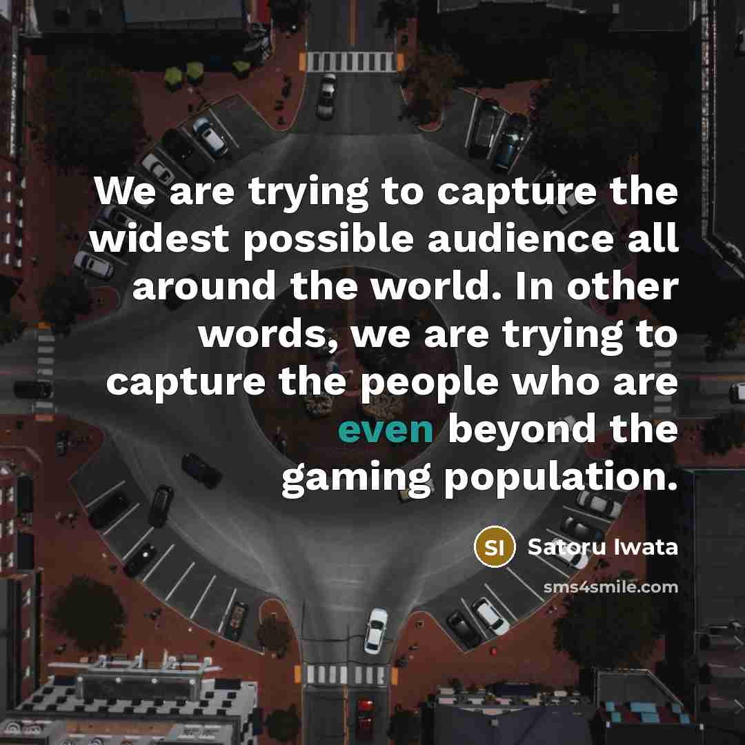 “We are trying to capture the widest possible audience all…” quote by Satoru Iwata
