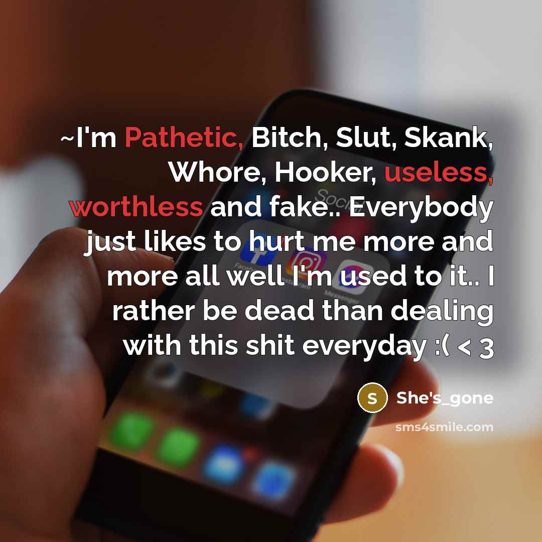 “~I'm Pathetic, Bitch, Slut, Skank, Whore, Hooker, useless, worthless and fake.. Everybody just likes to hurt me more and more all well I'm used to it.. I rather be dead than dealing with this shit everyday :( < 3” quote by She's_gone