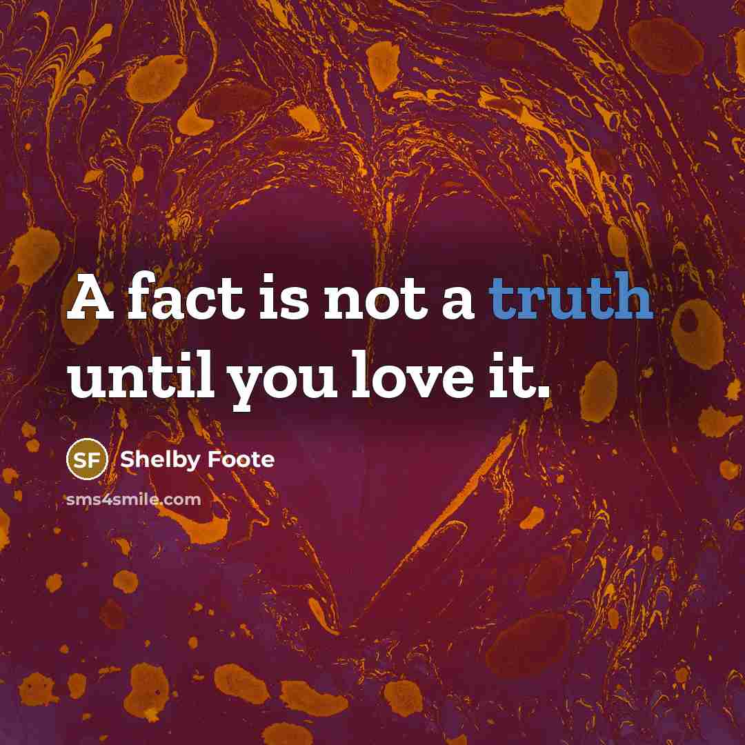 “A fact is not a truth until you love it.…” quote by Shelby Foote