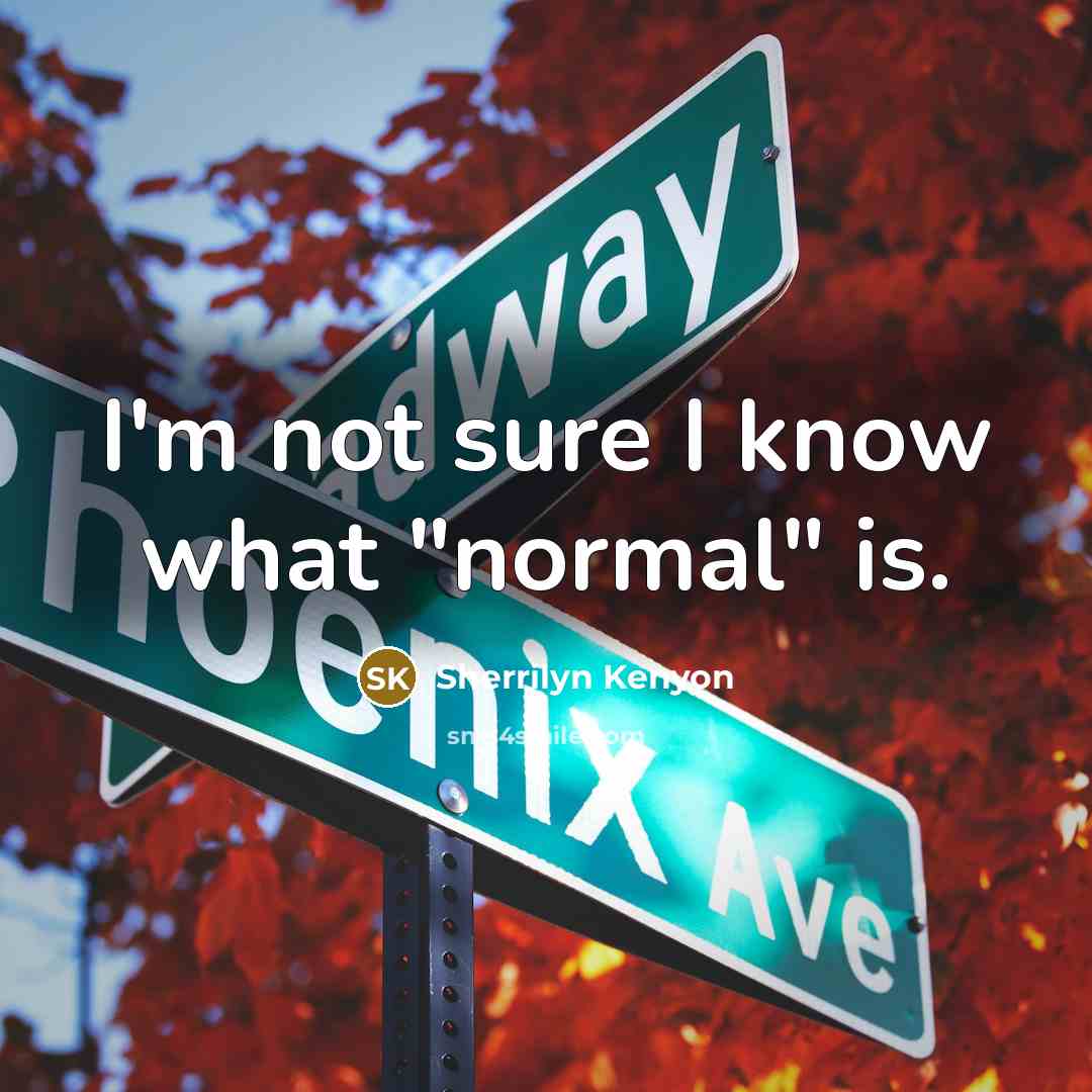 “I'm not sure I know what "normal" is.” quote by Sherrilyn Kenyon