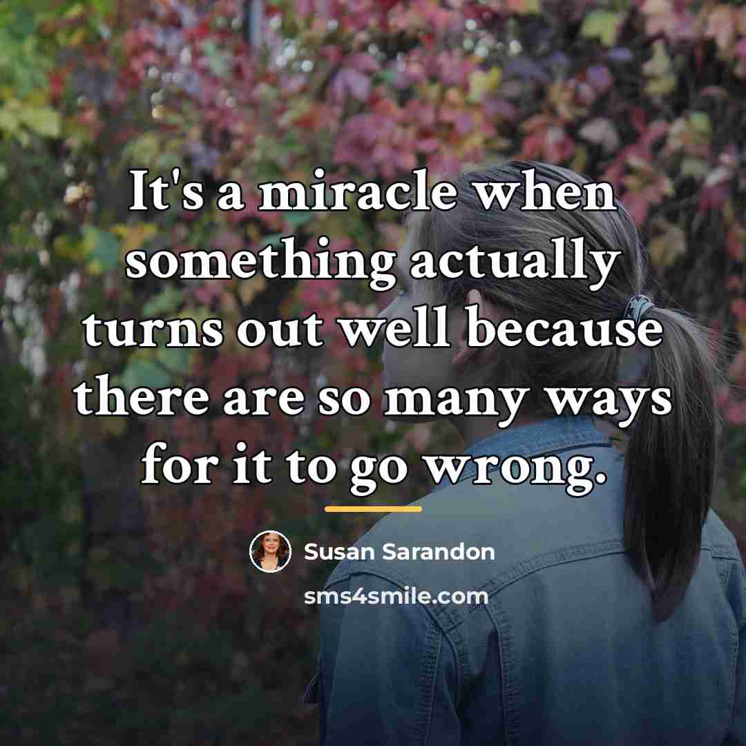 “It's a miracle when something actually turns out well because…” quote by Susan Sarandon