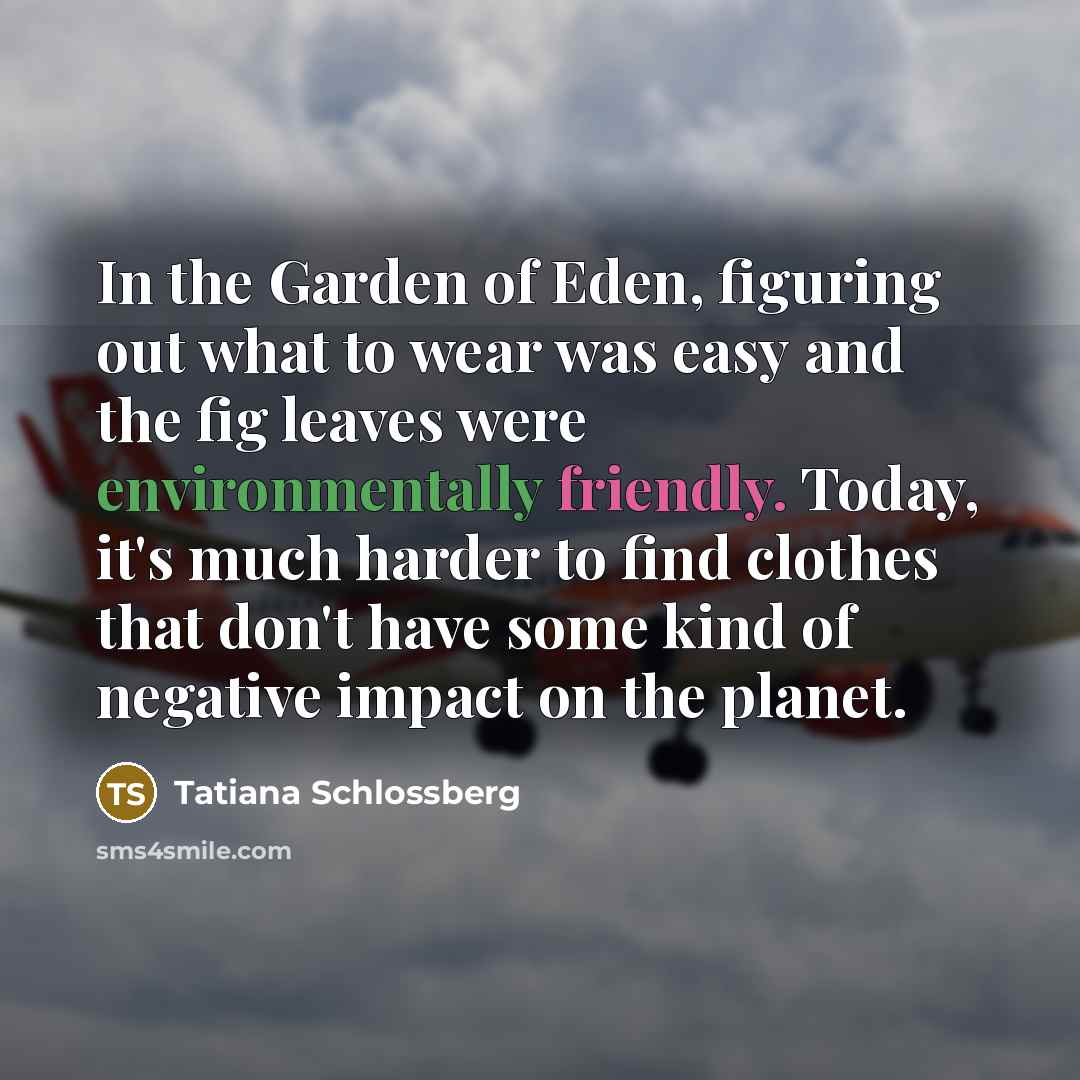 “In the Garden of Eden, figuring out what to wear was easy and the fig leaves were environmentally friendly. Today, it's much harder to find clothes that don't have some kind of negative impact on the planet.” quote by Tatiana Schlossberg