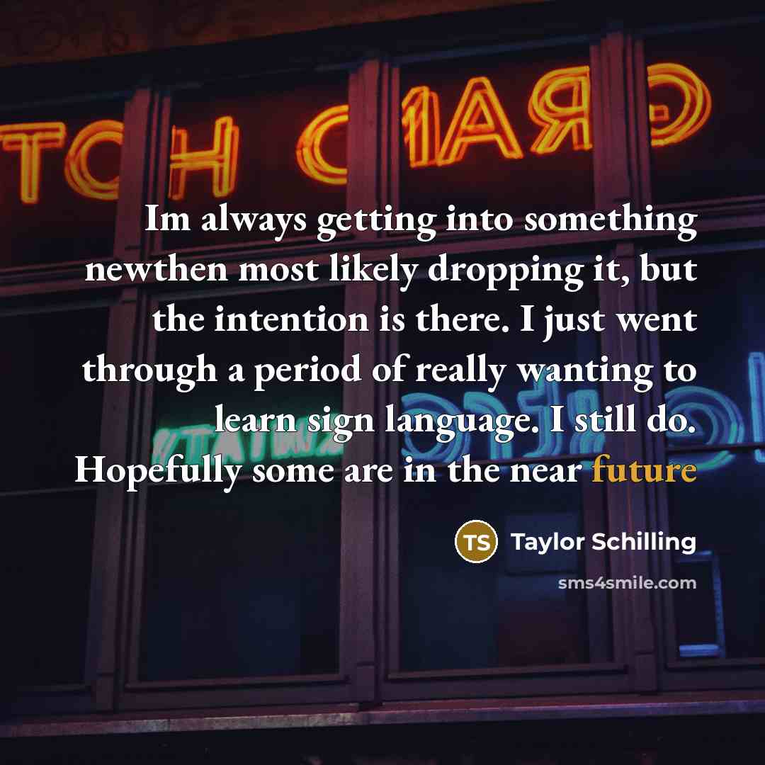 “Im always getting into something newthen most likely dropping it,…” quote by Taylor Schilling