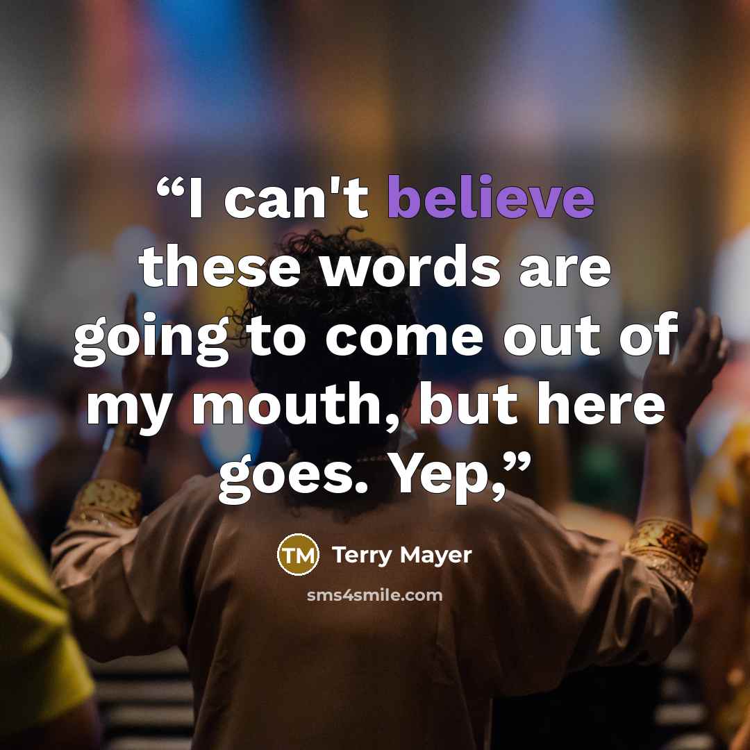 “I can't believe these words are going to come out of my mouth, but here goes. Yep,” quote by Terry Mayer