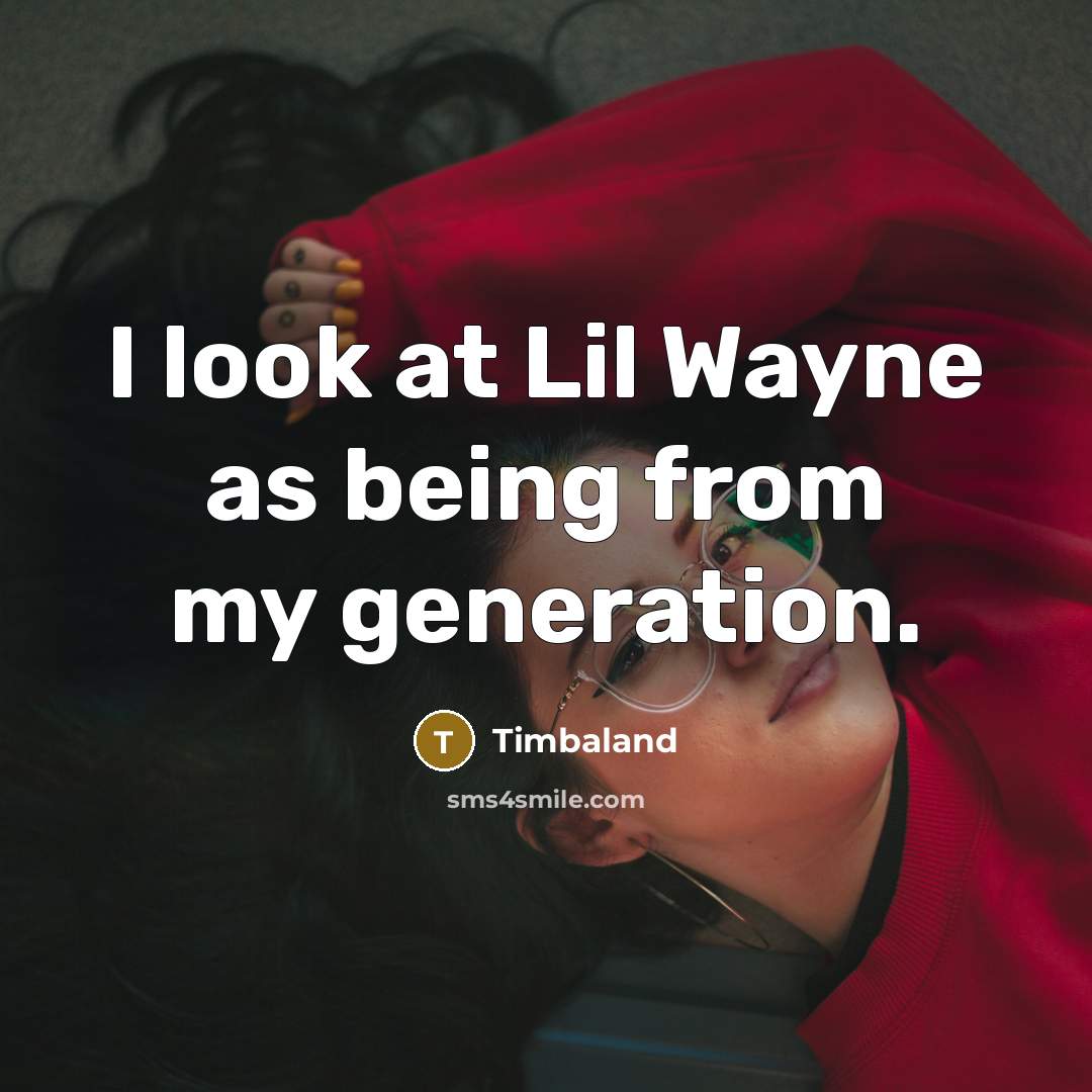“I look at Lil Wayne as being from my generation.…” quote by Timbaland