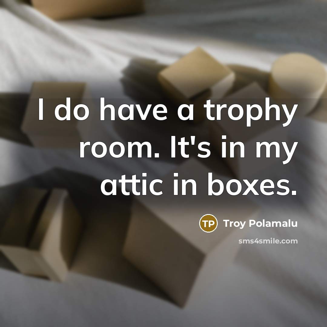 “I do have a trophy room. It's in my attic…” quote by Troy Polamalu