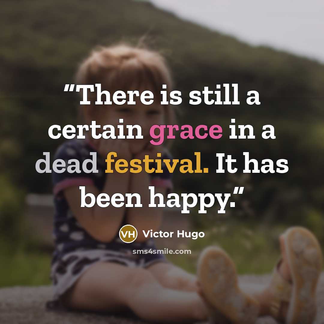“There is still a certain grace in a dead festival. It has been happy.” quote by Victor Hugo