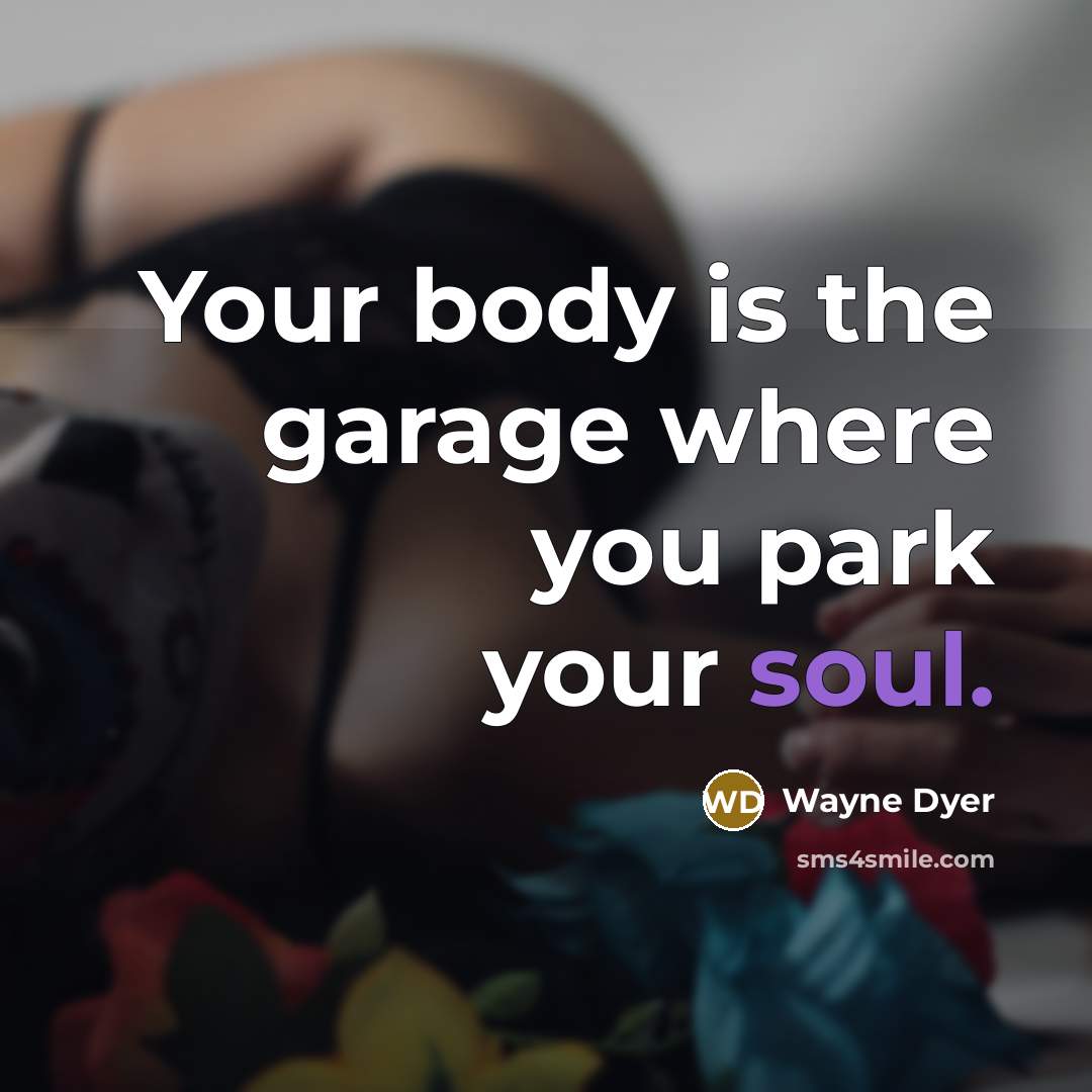“Your body is the garage where you park your soul.…” quote by Wayne Dyer