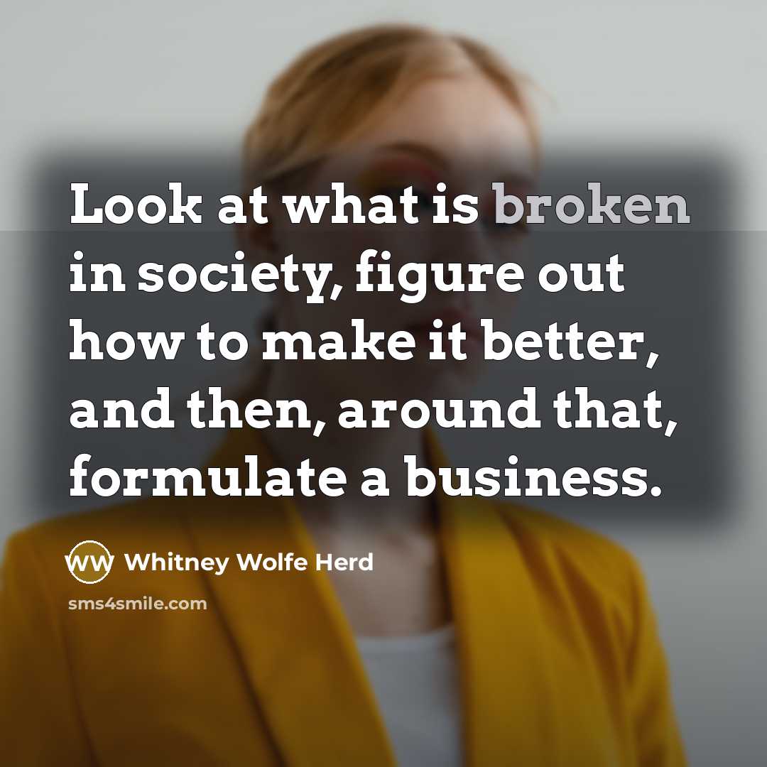 “Look at what is broken in society, figure out how…” quote by Whitney Wolfe Herd