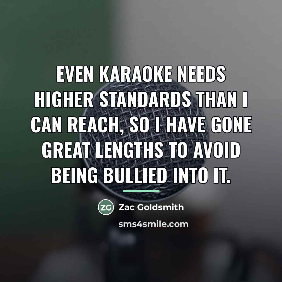 “Even Karaoke needs higher standards than I can reach, so…” quote by Zac Goldsmith