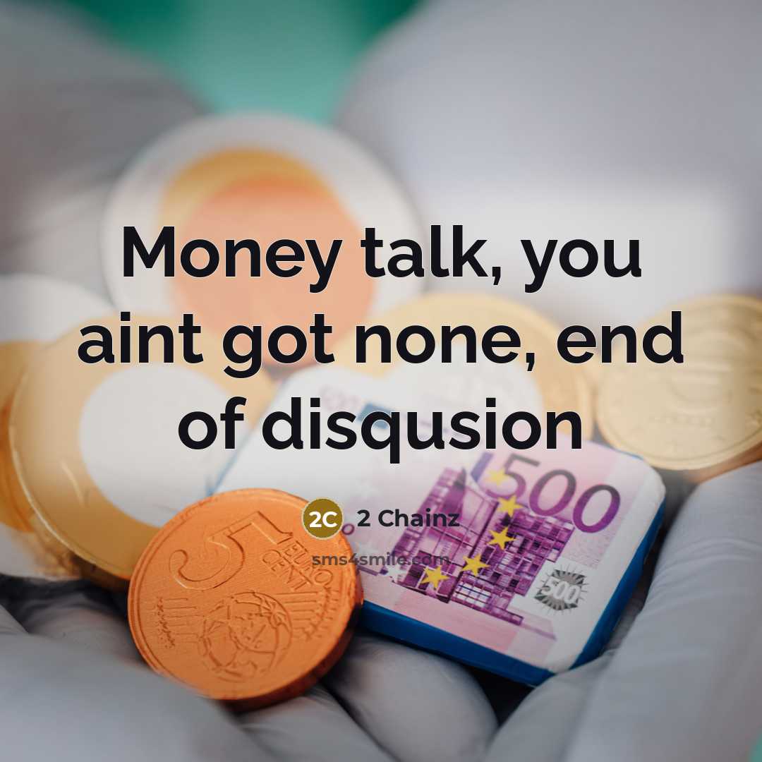 “Money talk, you aint got none, end of disqusion…” quote by 2 Chainz