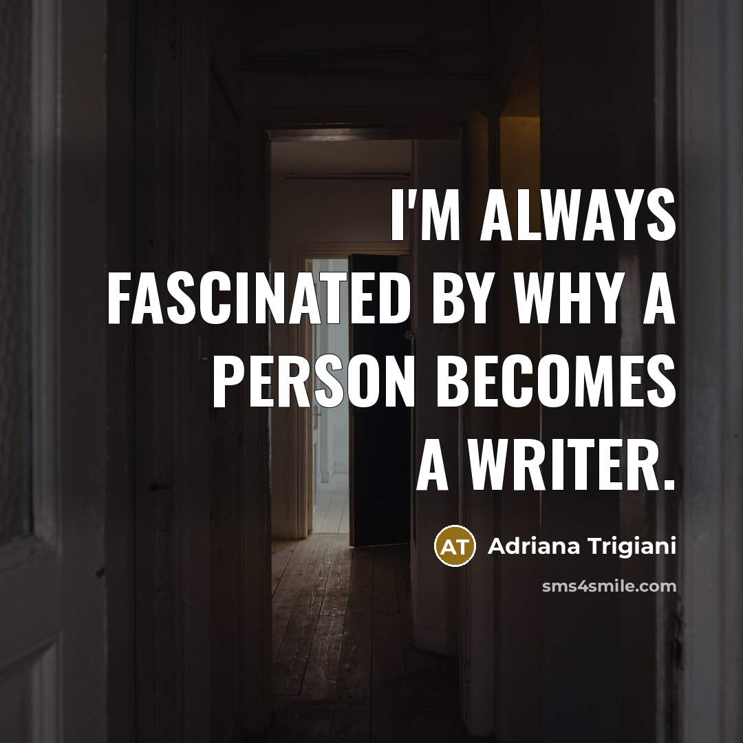 “I'm always fascinated by why a person becomes a writer.…” quote by Adriana Trigiani