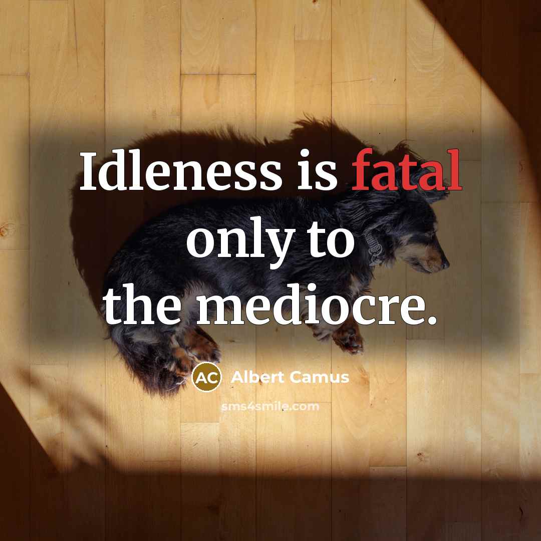 “Idleness is fatal only to the mediocre.” quote by Albert Camus