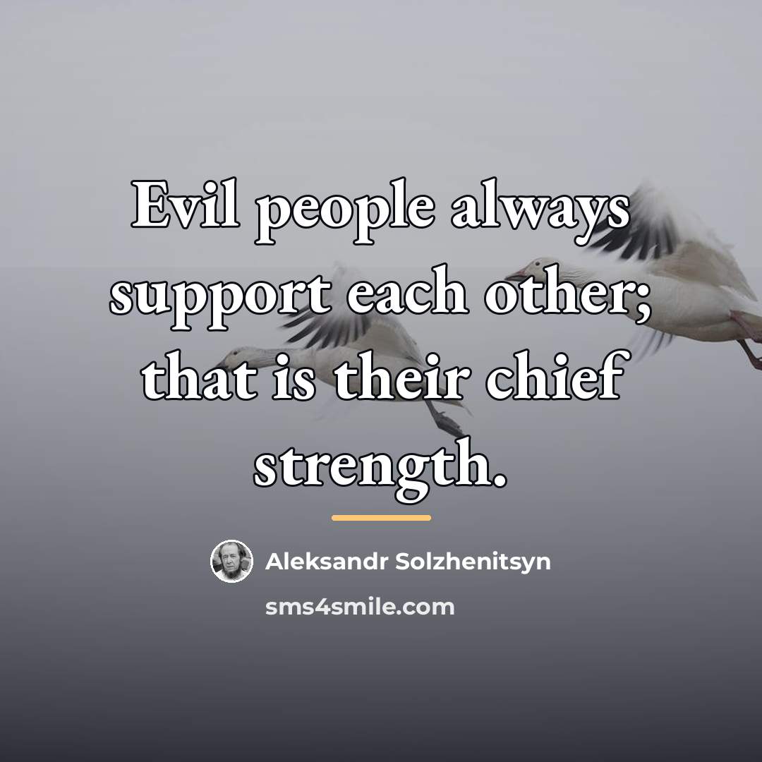 “Evil people always support each other; that is their chief…” quote by Aleksandr Solzhenitsyn