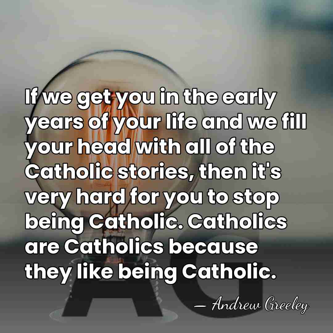 If we get you in the early years of your life and&hellip; - Andrew Greeley