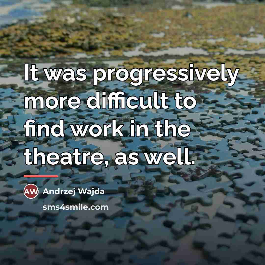 “It was progressively more difficult to find work in the…” quote by Andrzej Wajda