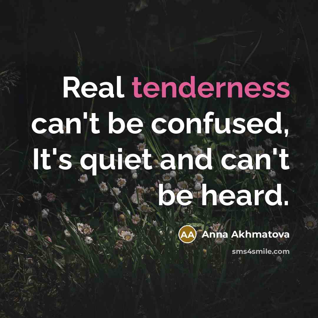 “Real tenderness can't be confused, It's quiet and can't be…” quote by Anna Akhmatova
