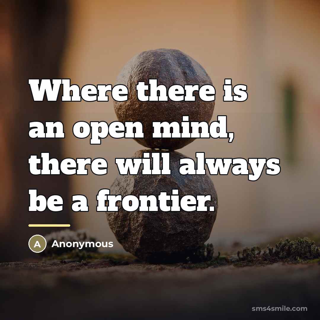 “Where there is an open mind, there will always be…” quote by Anonymous