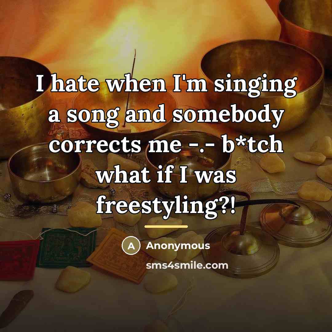 “I hate when I'm singing a song and somebody corrects…” quote by Anonymous