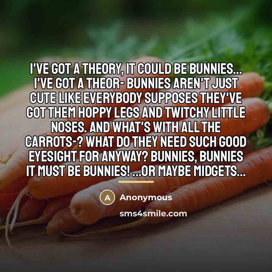 “I've got a theory, it could be bunnies... I've got…” quote by Anonymous