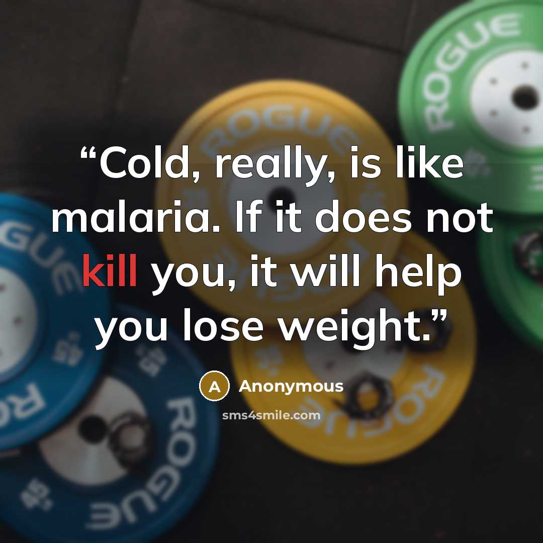 “Cold, really, is like malaria. If it does not kill you, it will help you lose weight.” quote by Anonymous