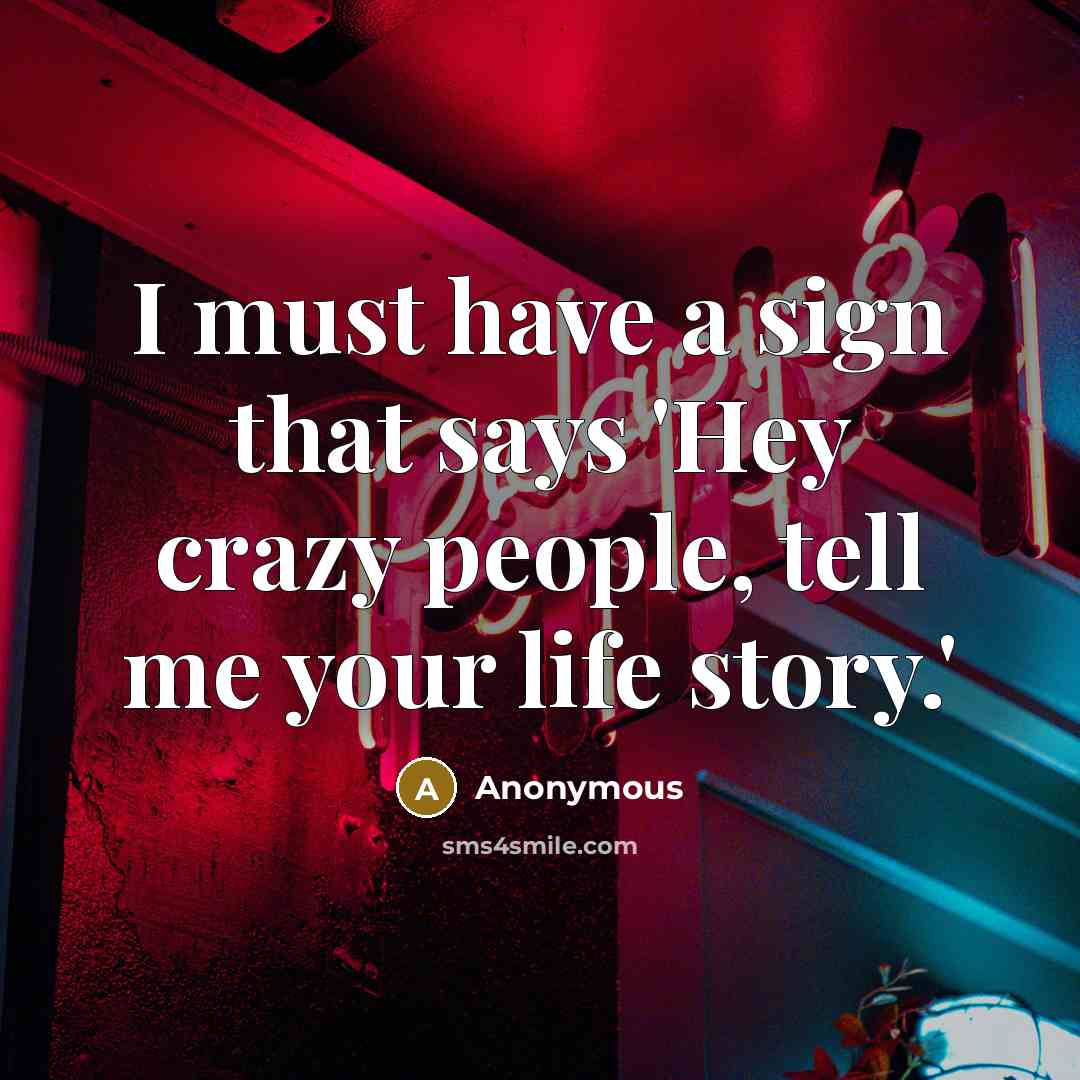 “I must have a sign that says 'Hey crazy people,…” quote by Anonymous