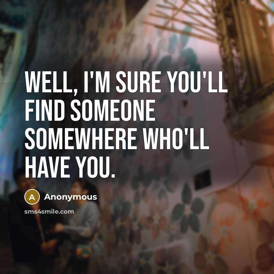 “Well, I'm sure you'll find someone somewhere who'll have you.…” quote by Anonymous